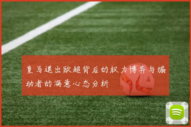 皇马退出欧超背后的权力博弈与煽动者的满意心态分析