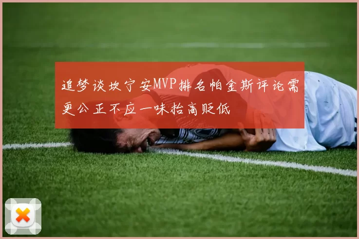 追梦谈坎宁安MVP排名帕金斯评论需更公正不应一味抬高贬低