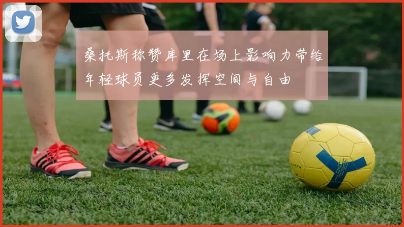桑托斯称赞库里在场上影响力带给年轻球员更多发挥空间与自由