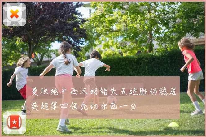 曼联绝平西汉姆错失五连胜仍稳居英超第四领先切尔西一分
