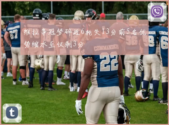 维拉争冠梦碎近6轮失13分前5名优势缩水至仅剩3分