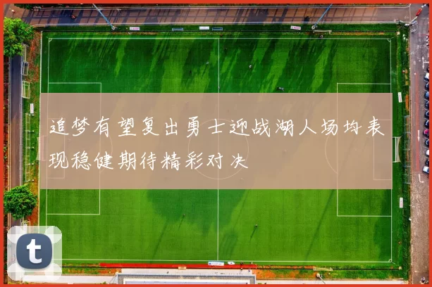 追梦有望复出勇士迎战湖人场均表现稳健期待精彩对决