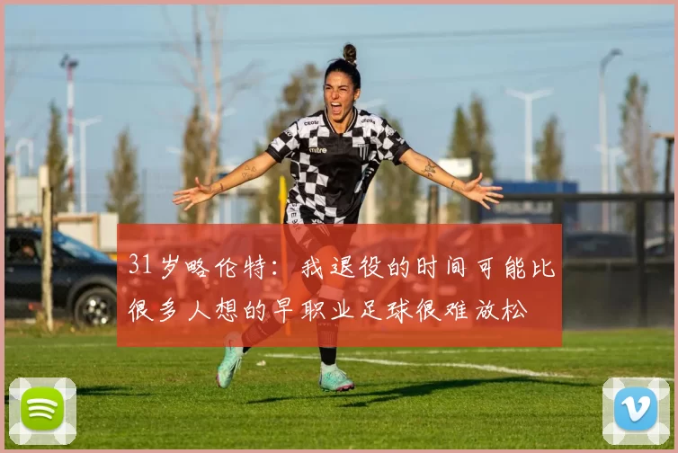 31岁略伦特：我退役的时间可能比很多人想的早职业足球很难放松