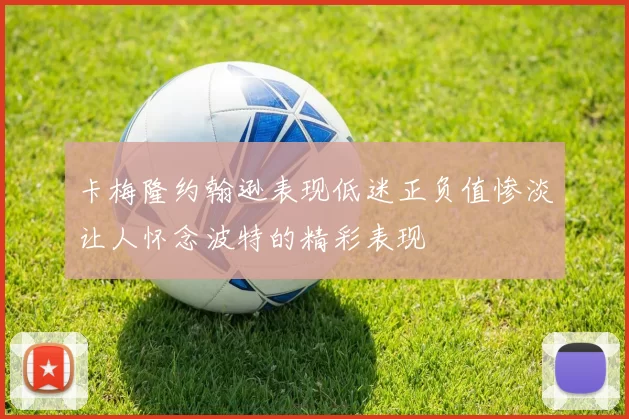 卡梅隆约翰逊表现低迷正负值惨淡让人怀念波特的精彩表现