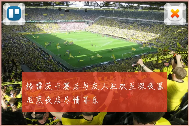 格雷茨卡赛后与友人狂欢至深夜慕尼黑夜店尽情享乐