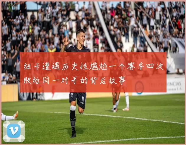 纽卡遭遇历史性尴尬一个赛季四次败给同一对手的背后故事