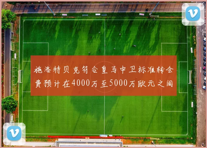 施洛特贝克符合皇马中卫标准转会费预计在4000万至5000万欧元之间