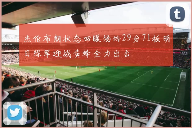 杰伦布朗状态回暖场均29分71板明日绿军迎战黄蜂全力出击