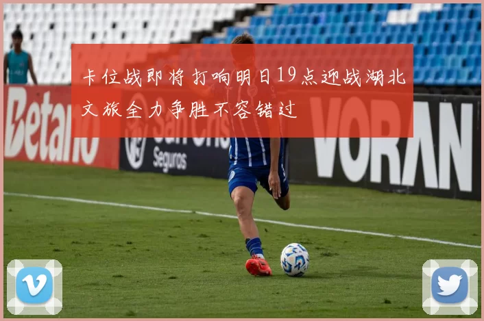 卡位战即将打响明日19点迎战湖北文旅全力争胜不容错过