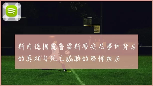斯内德揭露普雷斯蒂安尼事件背后的真相与死亡威胁的恐怖经历