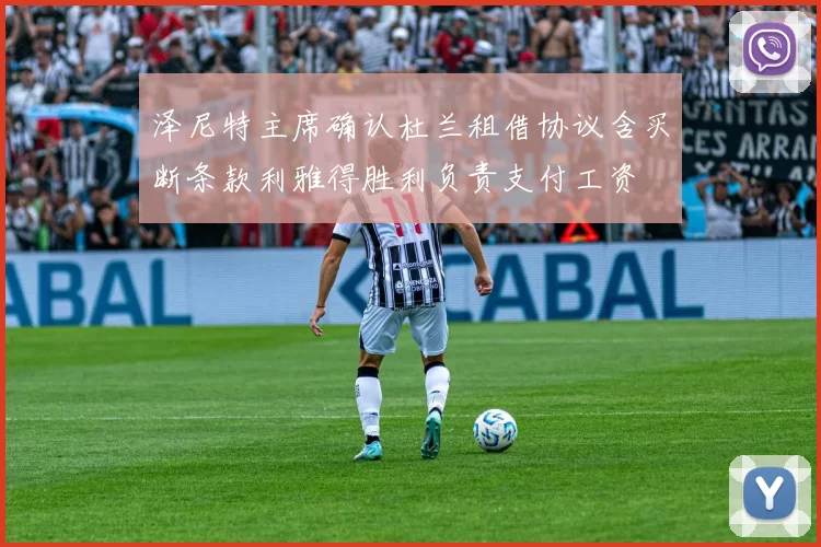 泽尼特主席确认杜兰租借协议含买断条款利雅得胜利负责支付工资